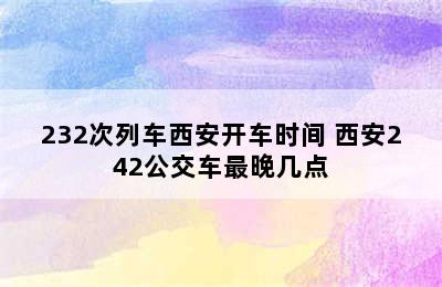 232次列车西安开车时间 西安242公交车最晚几点